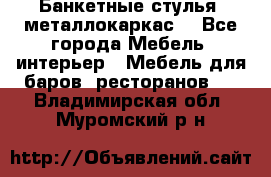 Банкетные стулья, металлокаркас. - Все города Мебель, интерьер » Мебель для баров, ресторанов   . Владимирская обл.,Муромский р-н